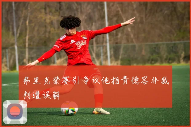 弗里克禁赛引争议他指责德容非裁判遭误解