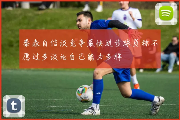 泰森自信谈竞争最快进步球员称不愿过多谈论自己能力多样