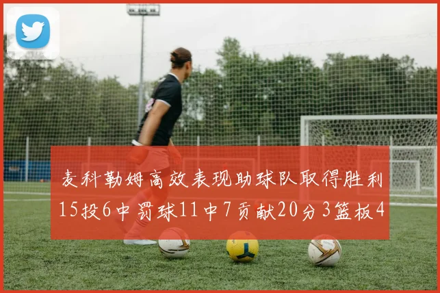 麦科勒姆高效表现助球队取得胜利15投6中罚球11中7贡献20分3篮板4助攻