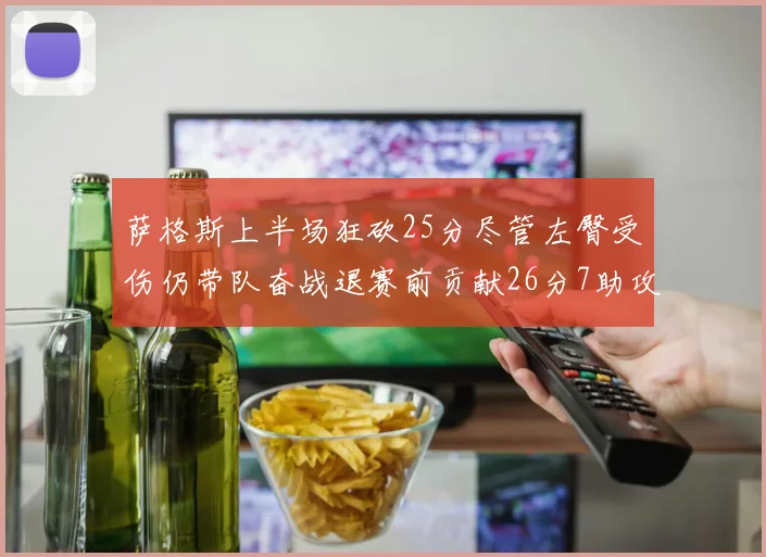 萨格斯上半场狂砍25分尽管左臀受伤仍带队奋战退赛前贡献26分7助攻