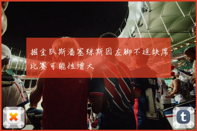 掘金队斯潘塞琼斯因左脚不适缺席比赛可能性增大