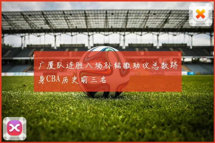 广厦队连胜八场孙铭徽助攻总数跻身CBA历史前三名
