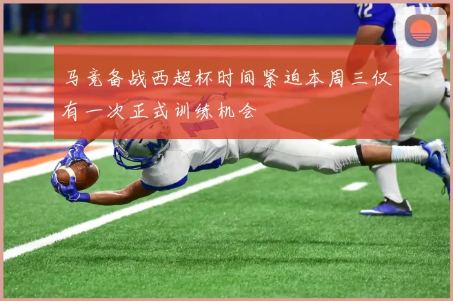 马竞备战西超杯时间紧迫本周三仅有一次正式训练机会