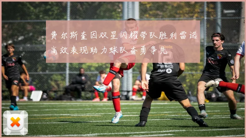 费尔斯奎因双星闪耀带队胜利雷诺高效表现助力球队奋勇争先