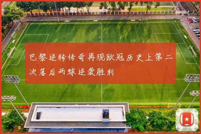 巴黎逆转传奇再现欧冠历史上第二次落后两球逆袭胜利