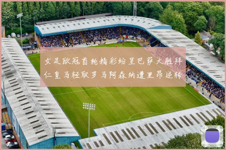 女足欧冠首轮精彩纷呈巴萨大胜拜仁皇马轻取罗马阿森纳遭里昂逆转