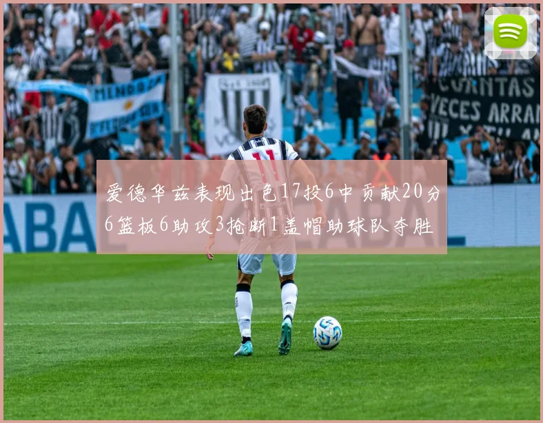 爱德华兹表现出色17投6中贡献20分6篮板6助攻3抢断1盖帽助球队夺胜