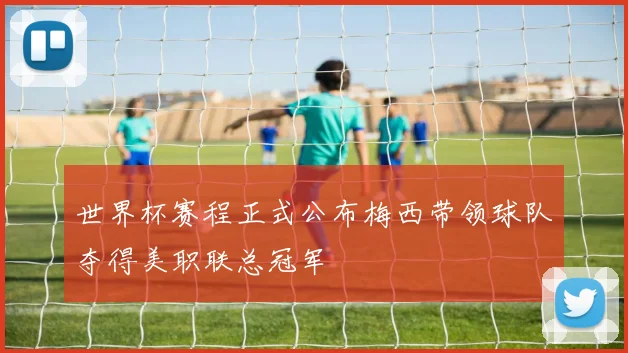 世界杯赛程正式公布梅西带领球队夺得美职联总冠军