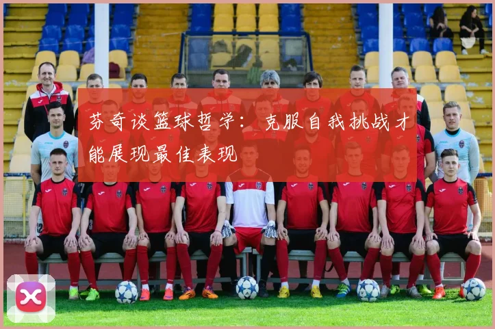 芬奇谈篮球哲学：克服自我挑战才能展现最佳表现
