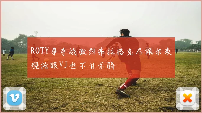 ROTY争夺战激烈弗拉格克尼佩尔表现抢眼VJ也不甘示弱
