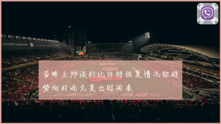 黄蜂主帅谈科比怀特恢复情况称趋势向好尚无复出时间表