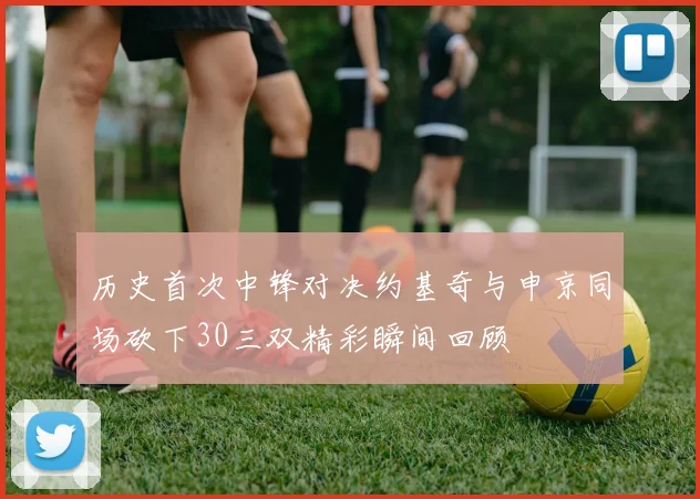 历史首次中锋对决约基奇与申京同场砍下30三双精彩瞬间回顾