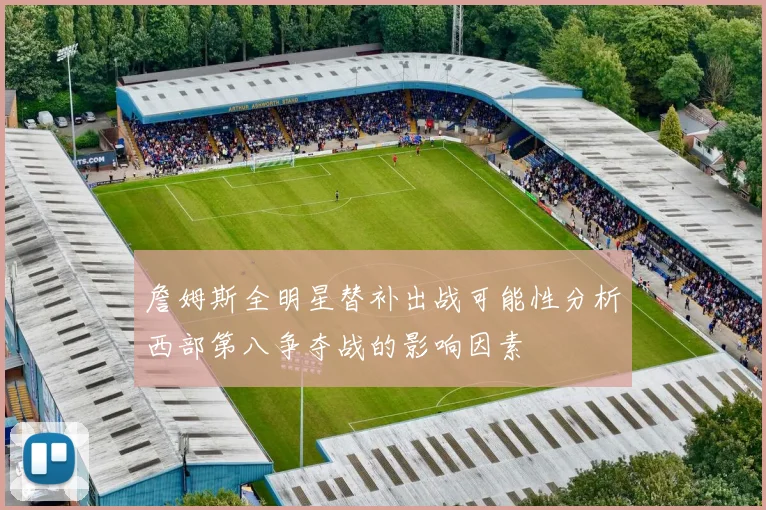 詹姆斯全明星替补出战可能性分析西部第八争夺战的影响因素