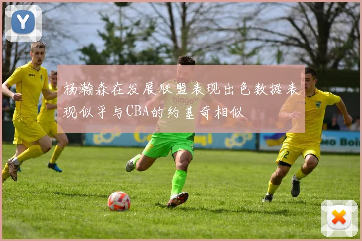 杨瀚森在发展联盟表现出色数据表现似乎与CBA的约基奇相似