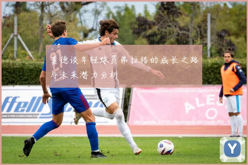 基德谈年轻球员弗拉格的成长之路与未来潜力分析