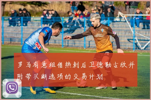 罗马有意租借热刺后卫德勒古欣并附带买断选项的交易计划
