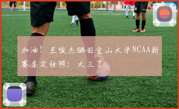 加油！王俊杰晒旧金山大学NCAA新赛季定妆照：大三了